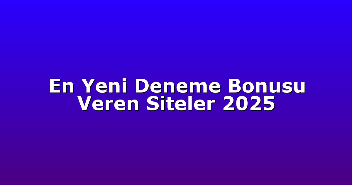 En Yeni Deneme Bonusu Veren Siteler 2025