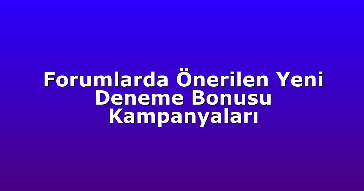 Forumlarda Önerilen Yeni Deneme Bonusu Kampanyaları