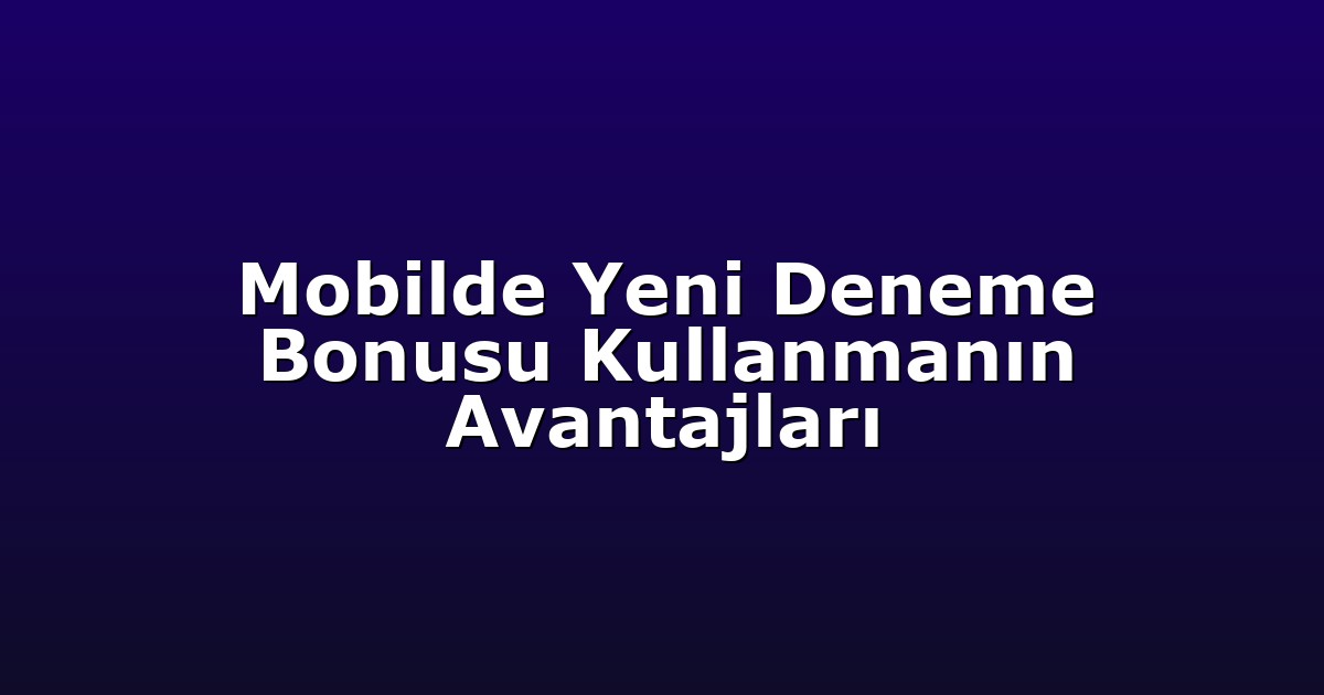 Deneme Bonusu - Anasayfa 4 Mobilde Yeni Deneme Bonusu Kullanmanın Avantajları