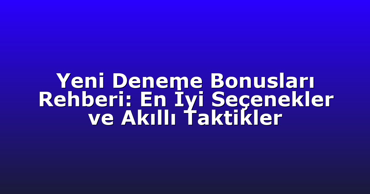 Yeni Deneme Bonusları Rehberi: En İyi Seçenekler ve Akıllı Taktikler