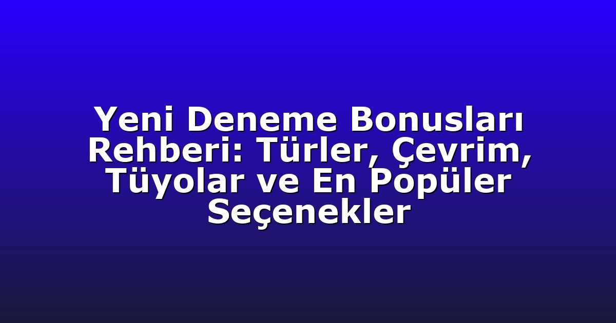 Yeni Deneme Bonusları Rehberi: Türler, Çevrim, Tüyolar ve En Popüler Seçenekler