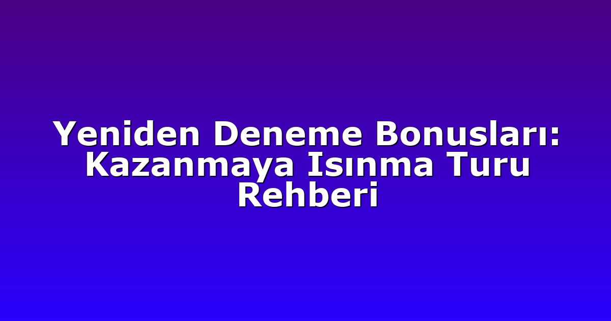 Yeniden Deneme Bonusları: Kazanmaya Isınma Turu Rehberi