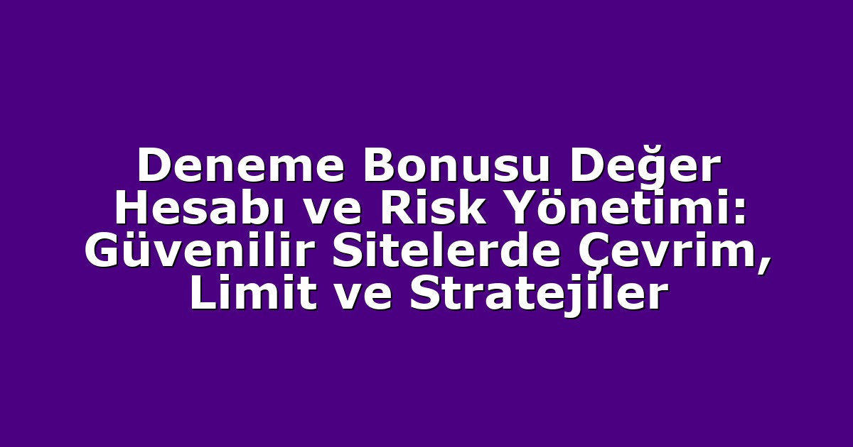 Deneme Bonusu Değer Hesabı ve Risk Yönetimi: Güvenilir Sitelerde Çevrim, Limit ve Stratejiler