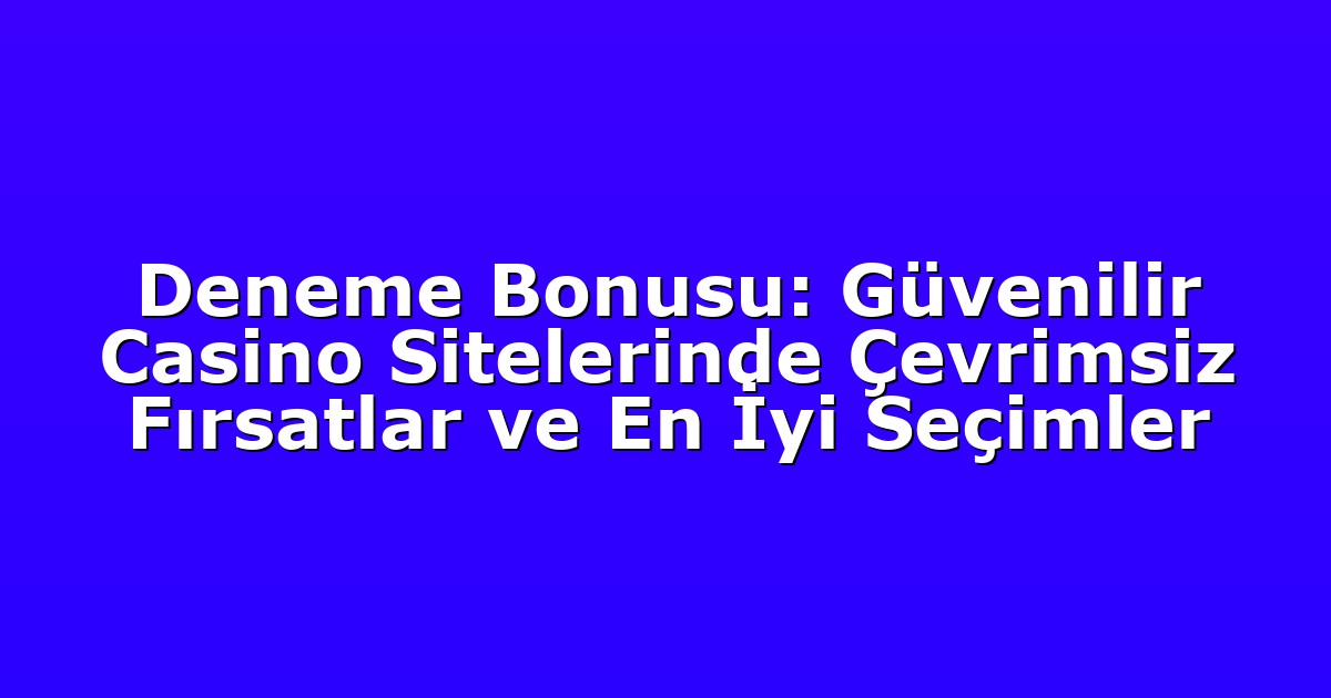 Deneme Bonusu: Güvenilir Casino Sitelerinde Çevrimsiz Fırsatlar ve En İyi Seçimler