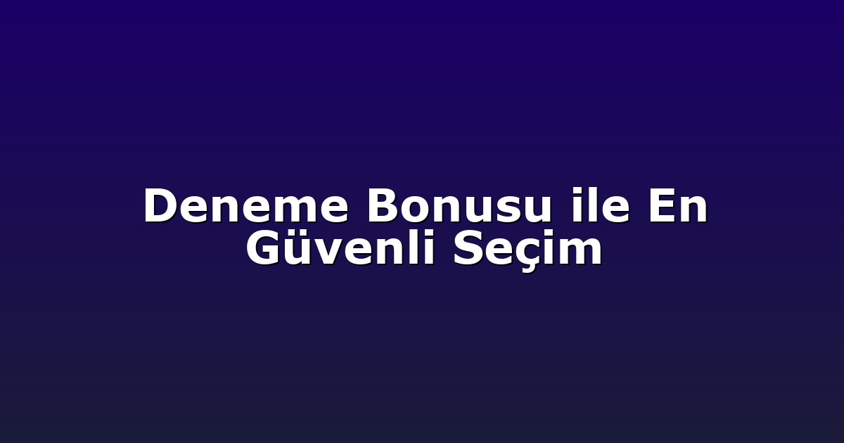 Deneme Bonusu ile En Güvenli Seçim