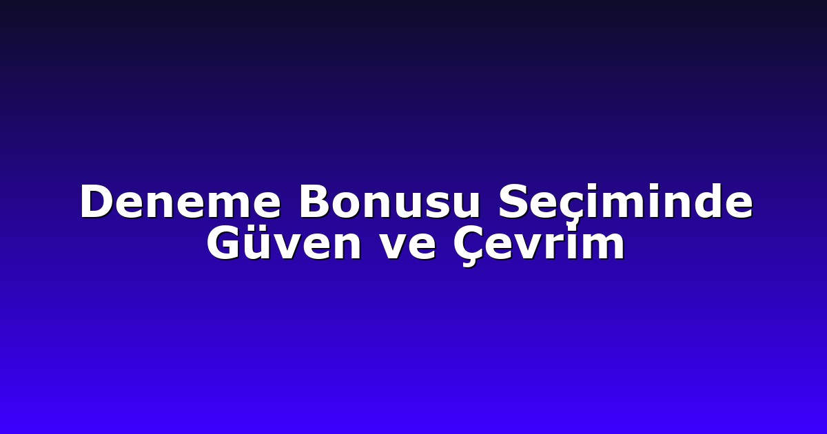 Deneme Bonusu Seçiminde Güven ve Çevrim
