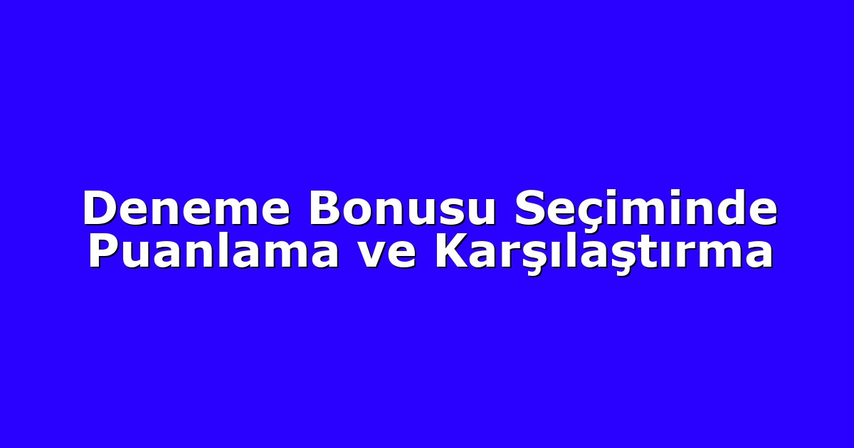 Deneme Bonusu Seçiminde Puanlama ve Karşılaştırma