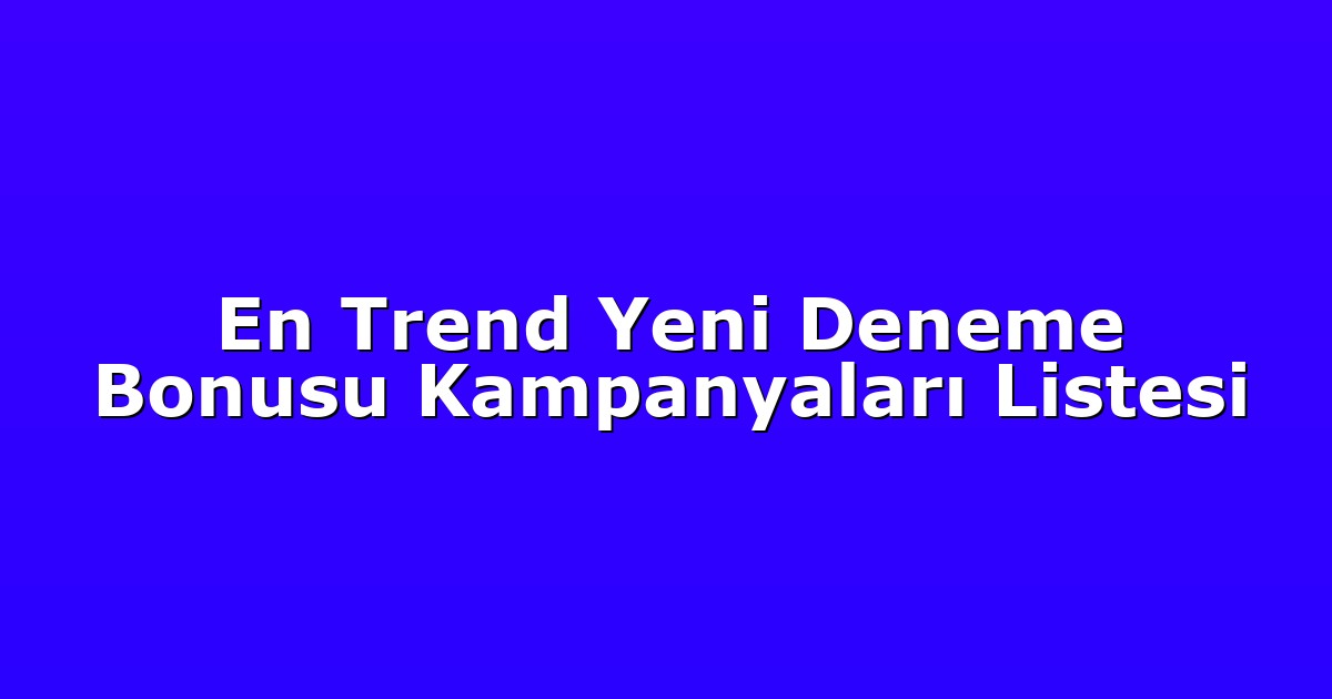 En Trend Yeni Deneme Bonusu Kampanyaları Listesi