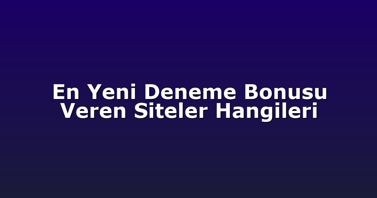 En Yeni Deneme Bonusu Veren Siteler Hangileri