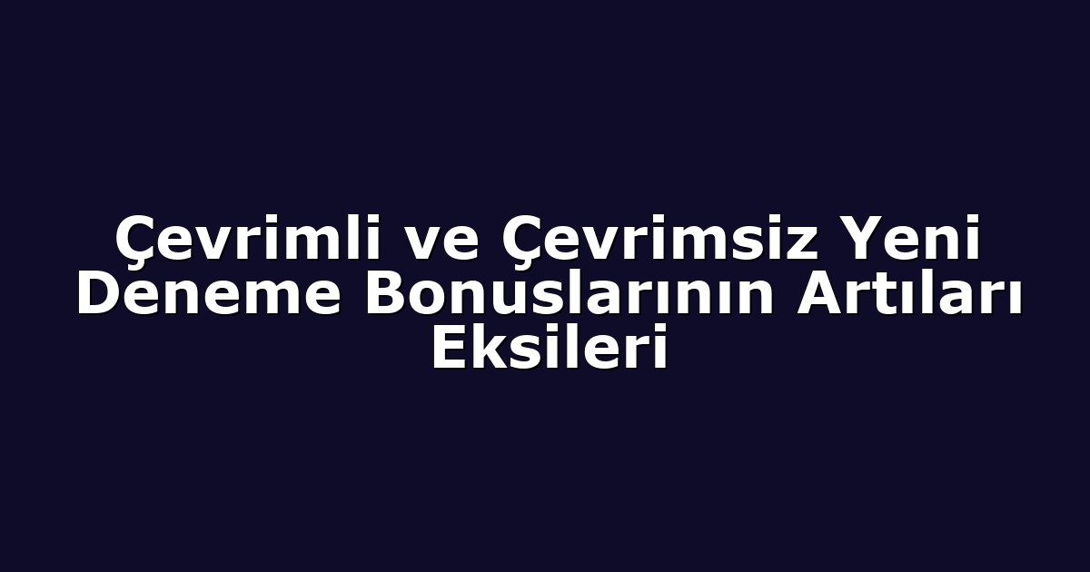 Çevrimli ve Çevrimsiz Yeni Deneme Bonuslarının Artıları Eksileri