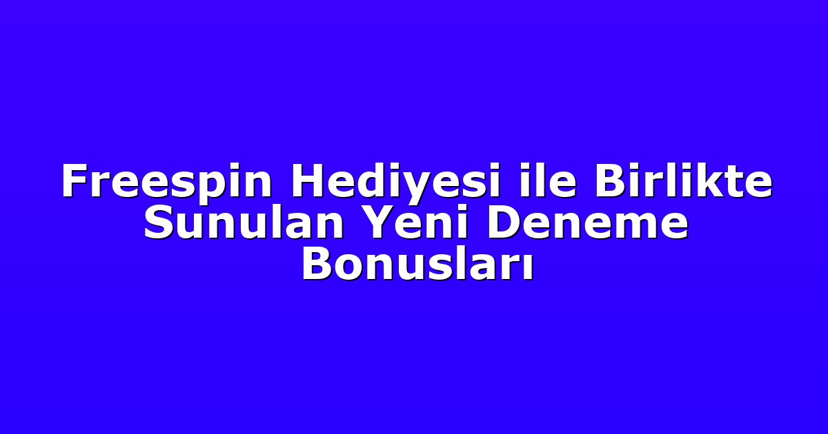 Freespin Hediyesi ile Birlikte Sunulan Yeni Deneme Bonusları