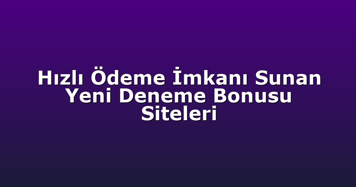 Hızlı Ödeme İmkanı Sunan Yeni Deneme Bonusu Siteleri