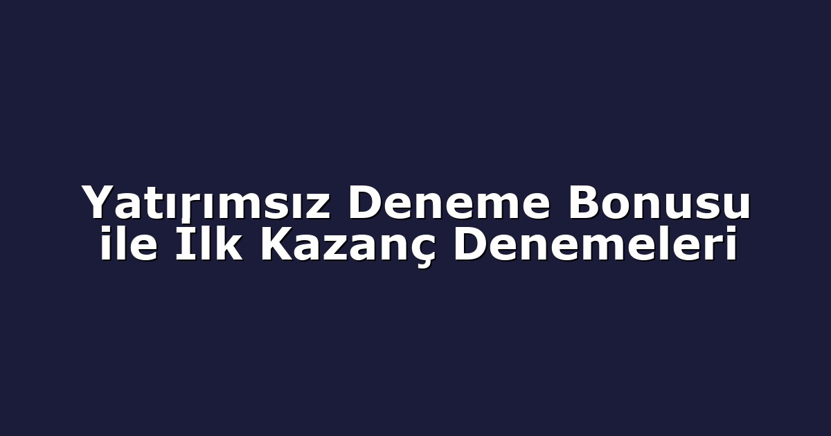 Yatırımsız Deneme Bonusu ile İlk Kazanç Denemeleri