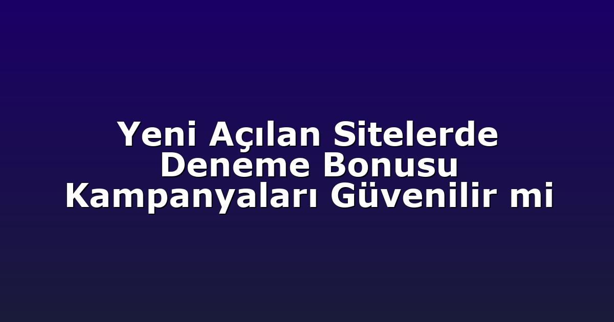 Yeni Açılan Sitelerde Deneme Bonusu Kampanyaları Güvenilir mi