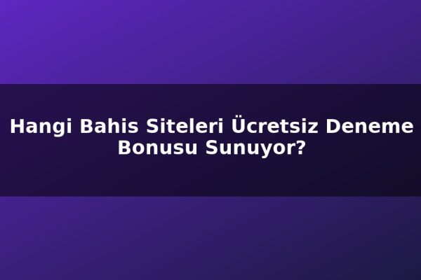 Hangi Bahis Siteleri Ücretsiz Deneme Bonusu Sunuyor?